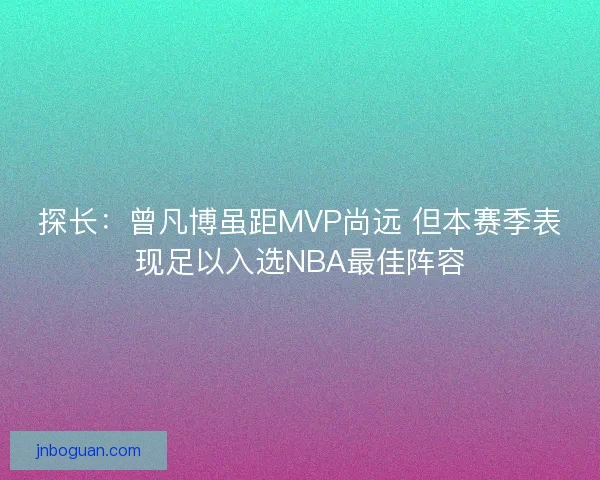 探长:曾凡博虽距MVP尚远 但本赛季表现足以入选NBA最佳阵容 探长:曾凡博虽距MVP尚远 但本赛季表现足以入选NBA最佳阵容
