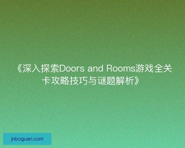 《深入探索Doors and Rooms游戏全关卡攻略技巧与谜题解析》