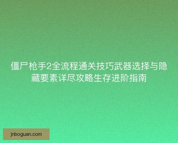 僵尸枪手2全流程通关技巧武器选择与隐藏要素详尽攻略生存进阶指南