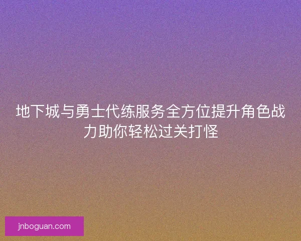 地下城与勇士代练服务全方位提升角色战力助你轻松过关打怪