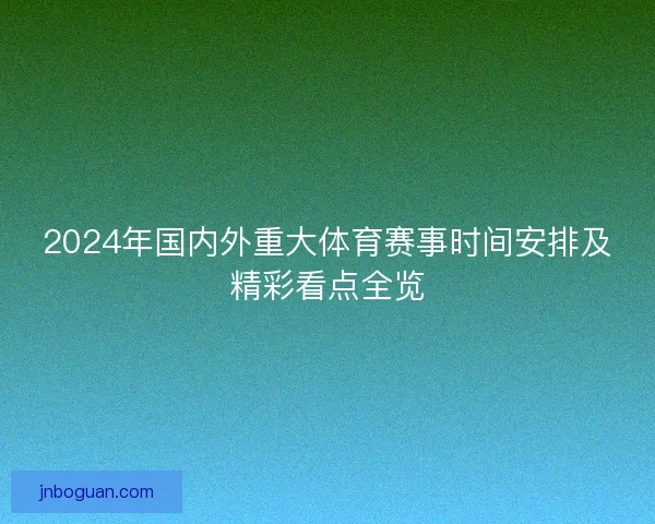 2024年国内外重大体育赛事时间安排及精彩看点全览