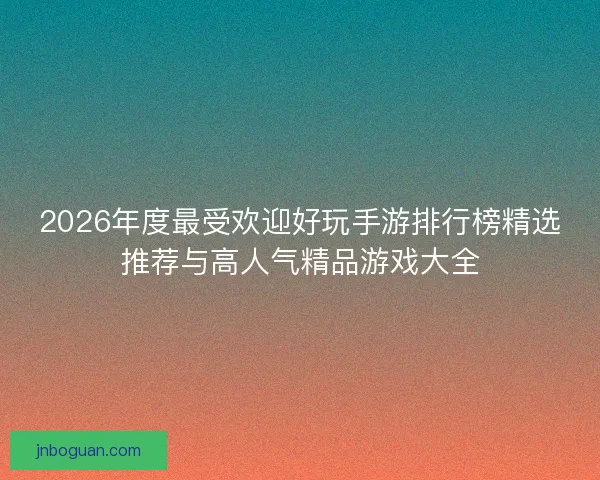 2026年度最受欢迎好玩手游排行榜精选推荐与高人气精品游戏大全