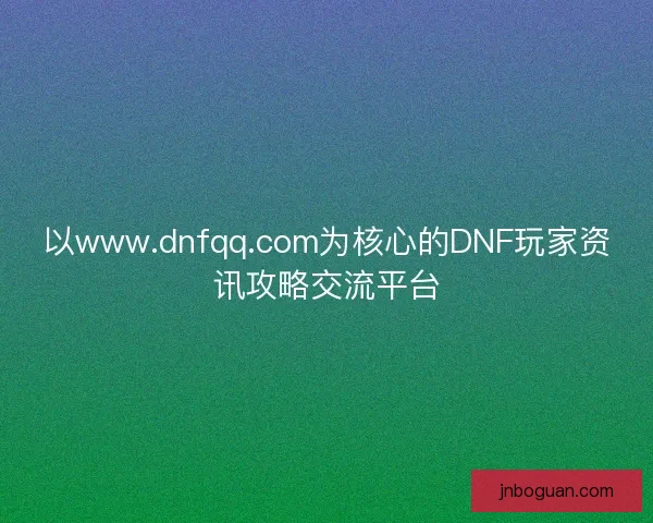 以www.dnfqq.com为核心的DNF玩家资讯攻略交流平台 以www.dnfqq.com为核心的DNF玩家资讯攻略交流平台